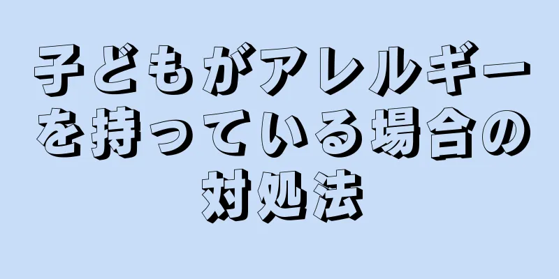 子どもがアレルギーを持っている場合の対処法