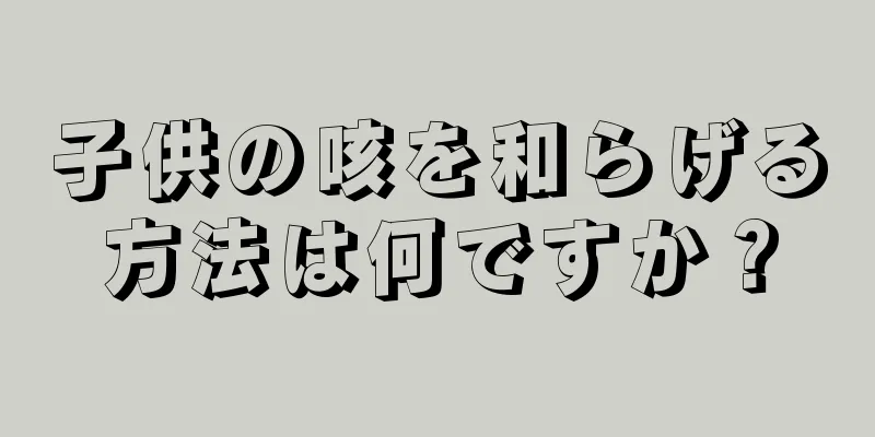 子供の咳を和らげる方法は何ですか？