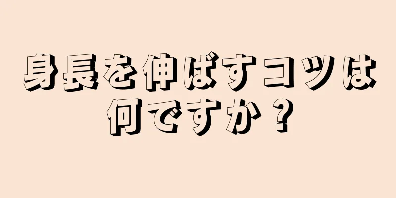 身長を伸ばすコツは何ですか？