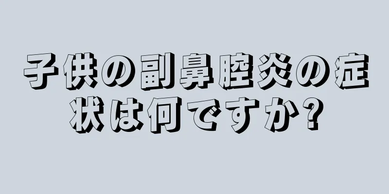 子供の副鼻腔炎の症状は何ですか?