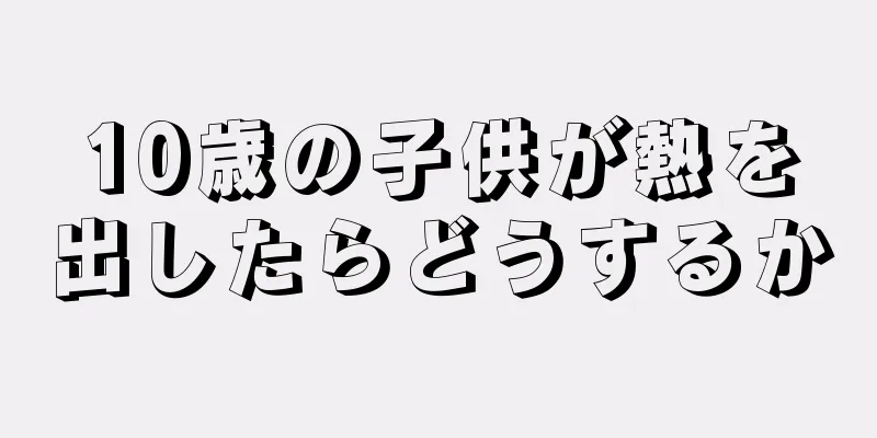 10歳の子供が熱を出したらどうするか