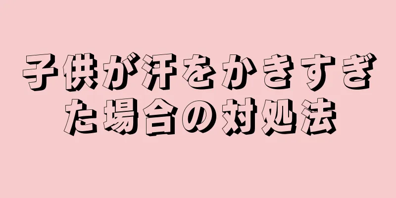 子供が汗をかきすぎた場合の対処法