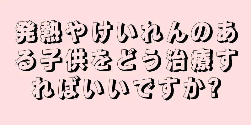 発熱やけいれんのある子供をどう治療すればいいですか?