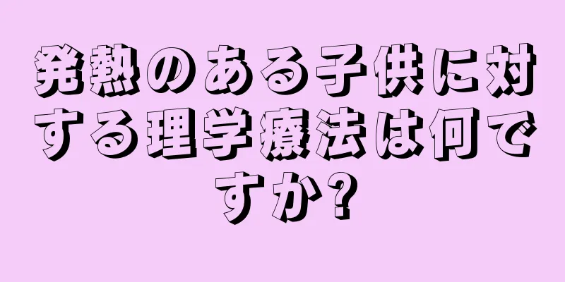 発熱のある子供に対する理学療法は何ですか?