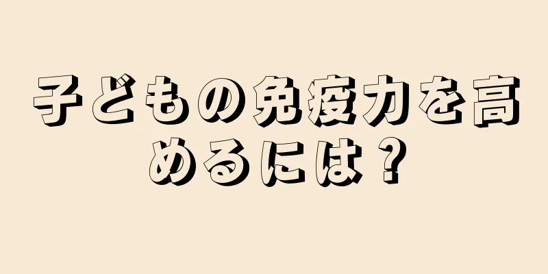 子どもの免疫力を高めるには？