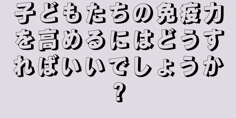 子どもたちの免疫力を高めるにはどうすればいいでしょうか?