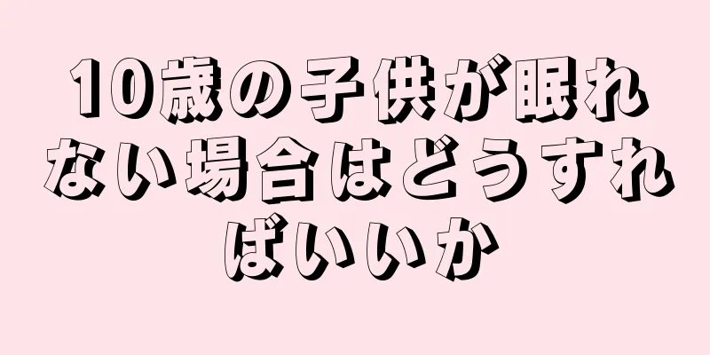 10歳の子供が眠れない場合はどうすればいいか