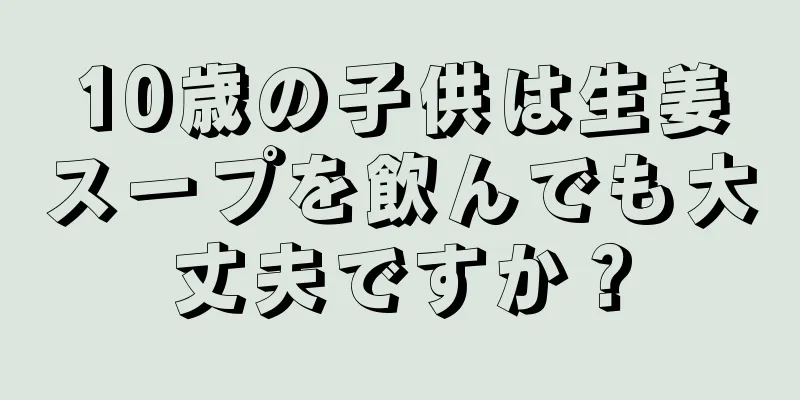 10歳の子供は生姜スープを飲んでも大丈夫ですか？