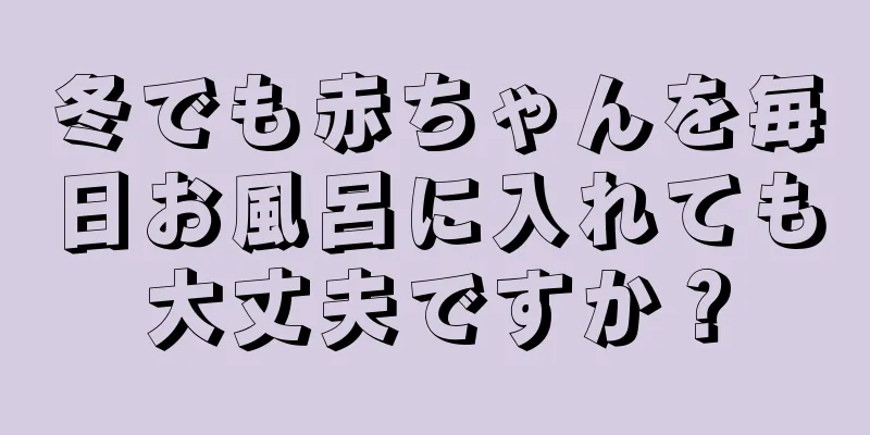 冬でも赤ちゃんを毎日お風呂に入れても大丈夫ですか？