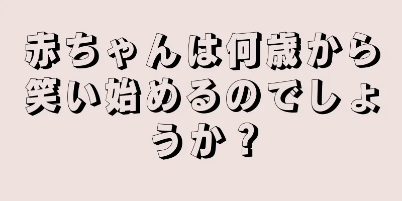 赤ちゃんは何歳から笑い始めるのでしょうか？