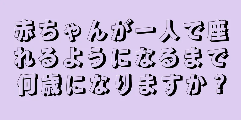赤ちゃんが一人で座れるようになるまで何歳になりますか？