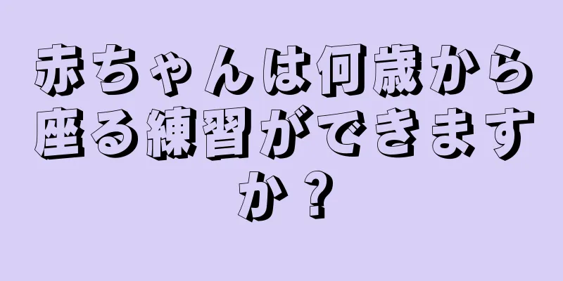 赤ちゃんは何歳から座る練習ができますか？