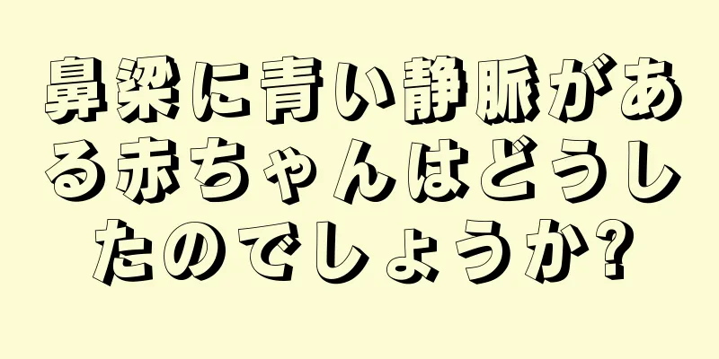 鼻梁に青い静脈がある赤ちゃんはどうしたのでしょうか?
