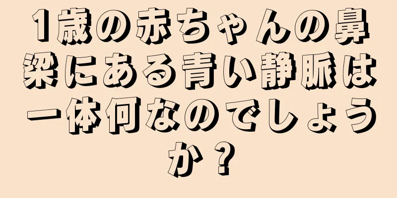 1歳の赤ちゃんの鼻梁にある青い静脈は一体何なのでしょうか？