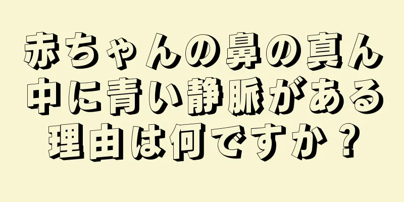 赤ちゃんの鼻の真ん中に青い静脈がある理由は何ですか？