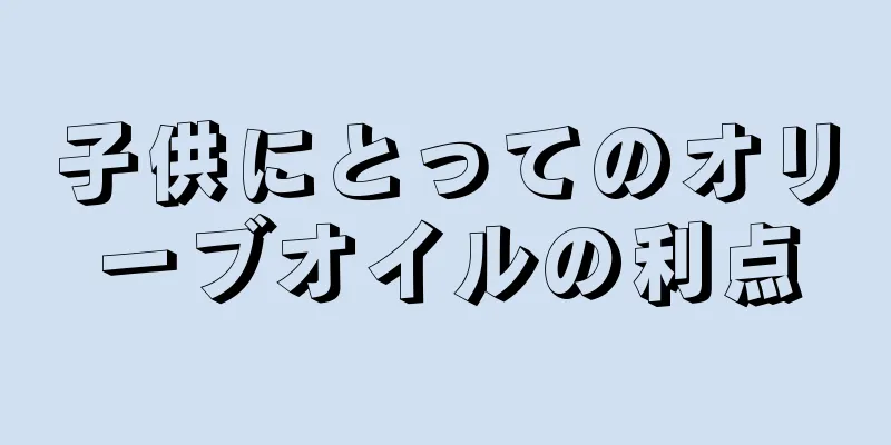 子供にとってのオリーブオイルの利点