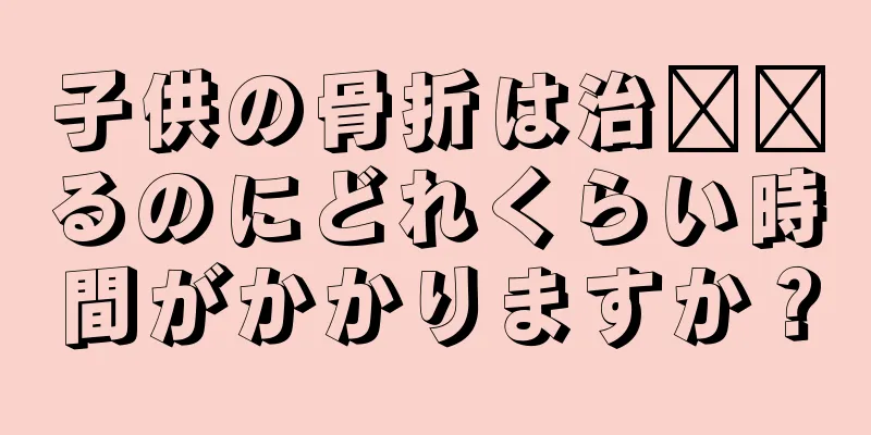 子供の骨折は治​​るのにどれくらい時間がかかりますか？