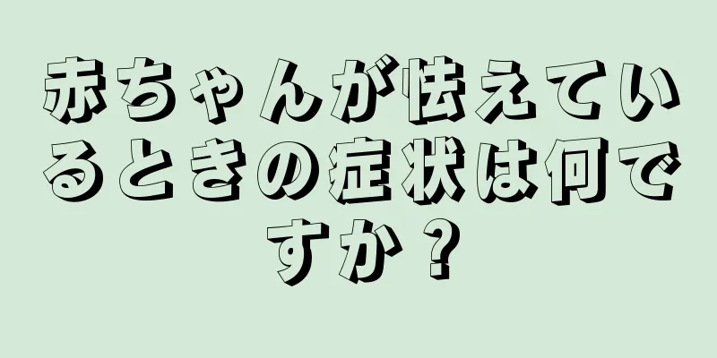 赤ちゃんが怯えているときの症状は何ですか？