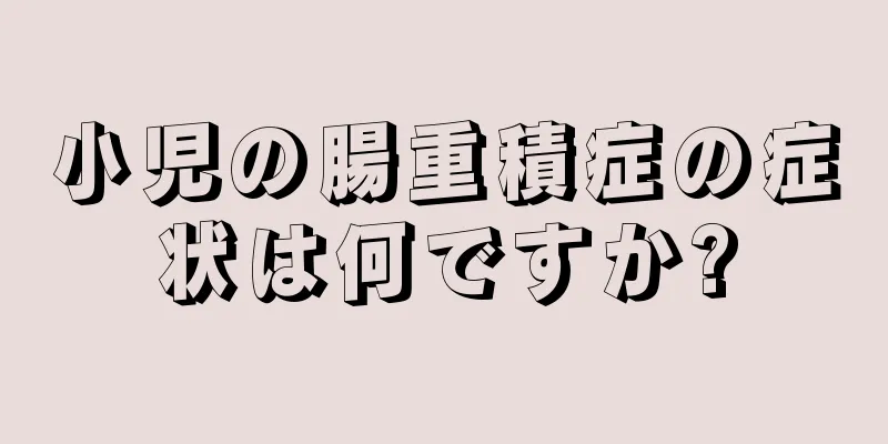 小児の腸重積症の症状は何ですか?