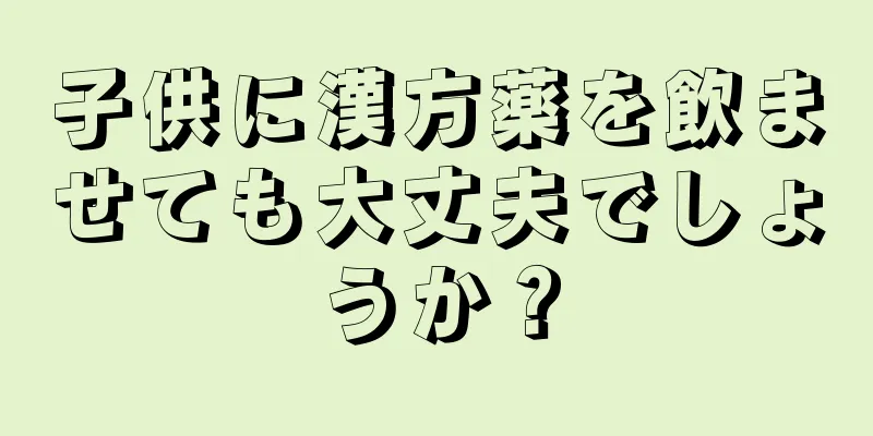 子供に漢方薬を飲ませても大丈夫でしょうか？