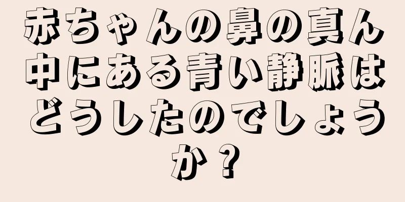 赤ちゃんの鼻の真ん中にある青い静脈はどうしたのでしょうか？