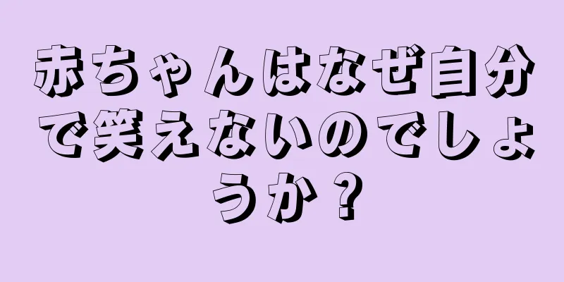 赤ちゃんはなぜ自分で笑えないのでしょうか？