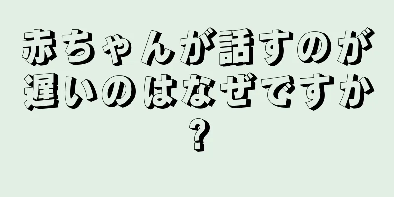 赤ちゃんが話すのが遅いのはなぜですか?