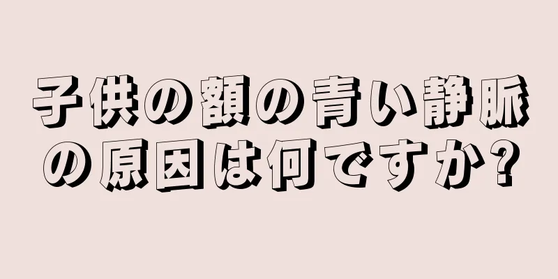 子供の額の青い静脈の原因は何ですか?