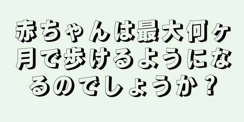 赤ちゃんは最大何ヶ月で歩けるようになるのでしょうか？