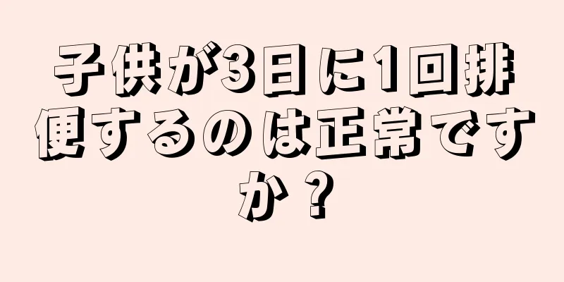 子供が3日に1回排便するのは正常ですか？