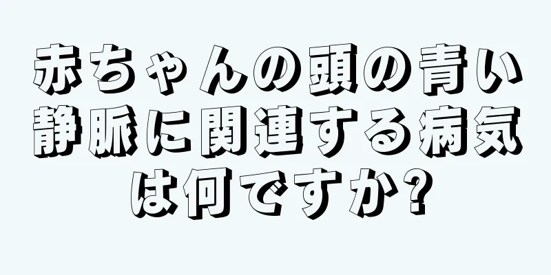 赤ちゃんの頭の青い静脈に関連する病気は何ですか?