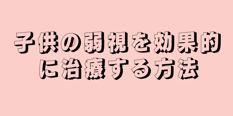 子供の弱視を効果的に治療する方法