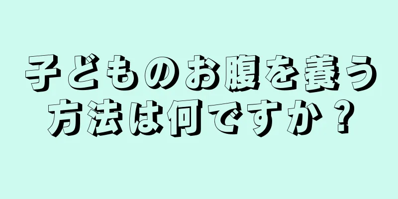 子どものお腹を養う方法は何ですか？