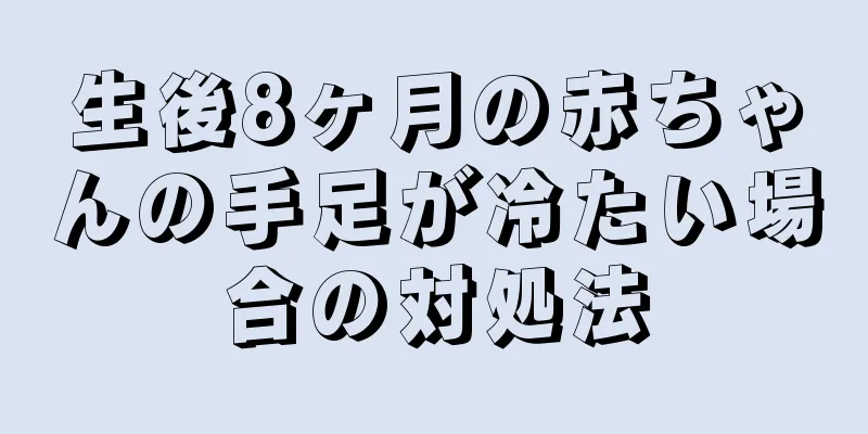 生後8ヶ月の赤ちゃんの手足が冷たい場合の対処法