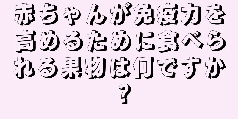 赤ちゃんが免疫力を高めるために食べられる果物は何ですか？