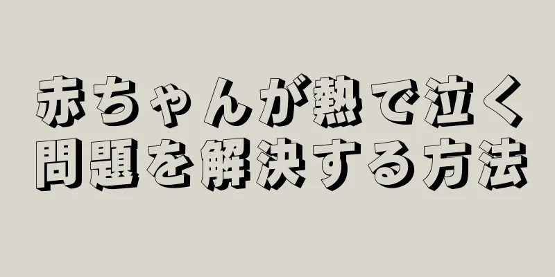 赤ちゃんが熱で泣く問題を解決する方法