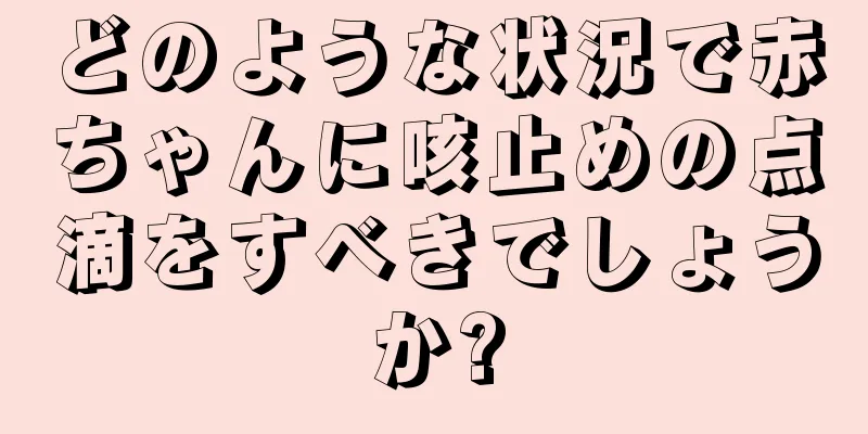 どのような状況で赤ちゃんに咳止めの点滴をすべきでしょうか?