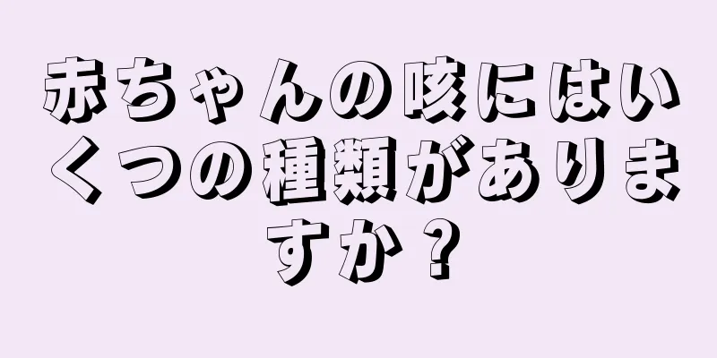 赤ちゃんの咳にはいくつの種類がありますか？