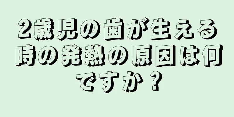 2歳児の歯が生える時の発熱の原因は何ですか？