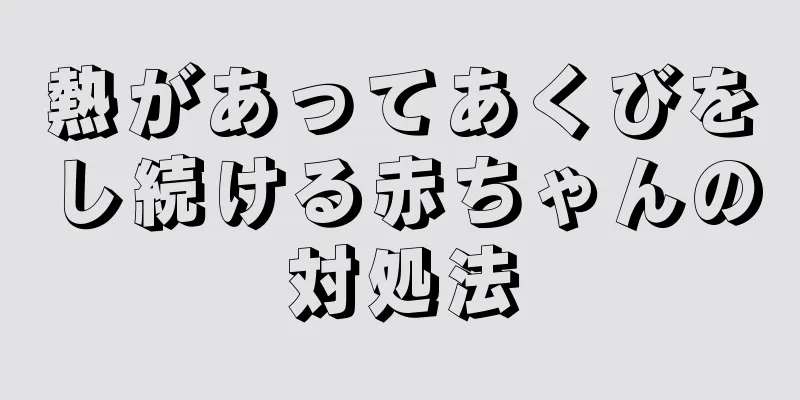 熱があってあくびをし続ける赤ちゃんの対処法