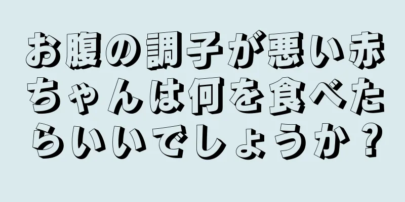 お腹の調子が悪い赤ちゃんは何を食べたらいいでしょうか？