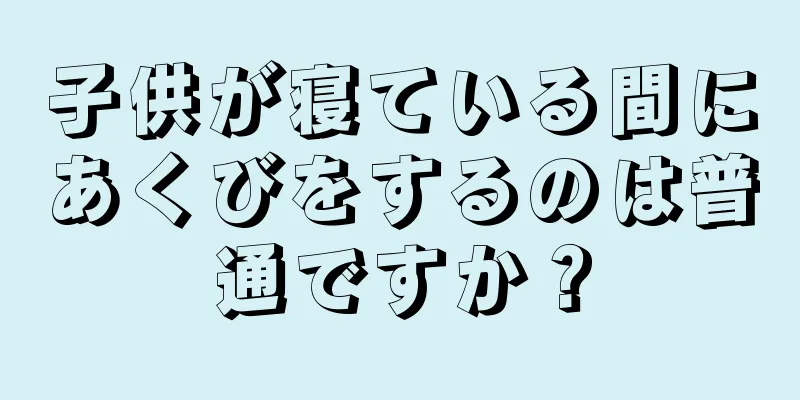 子供が寝ている間にあくびをするのは普通ですか？