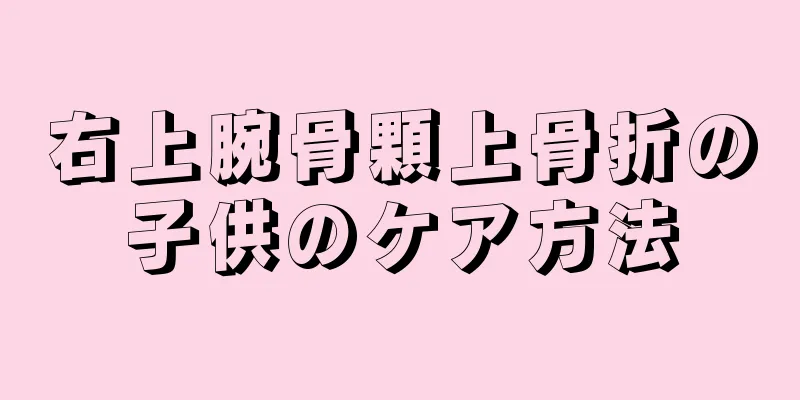 右上腕骨顆上骨折の子供のケア方法