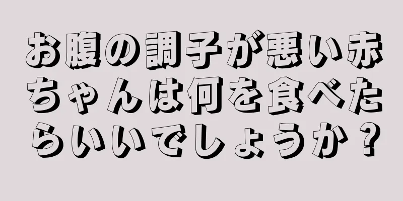 お腹の調子が悪い赤ちゃんは何を食べたらいいでしょうか？