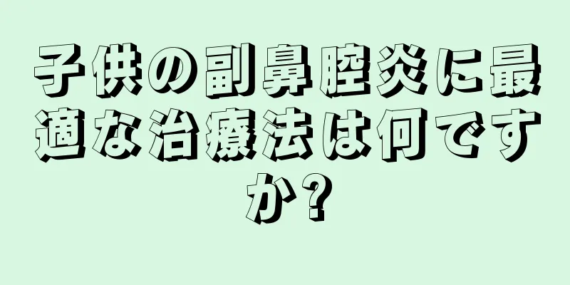 子供の副鼻腔炎に最適な治療法は何ですか?