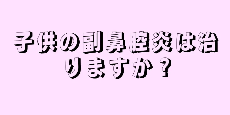 子供の副鼻腔炎は治りますか？