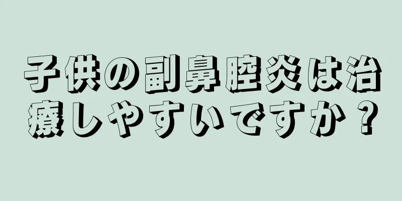子供の副鼻腔炎は治療しやすいですか？
