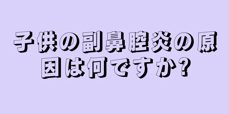 子供の副鼻腔炎の原因は何ですか?