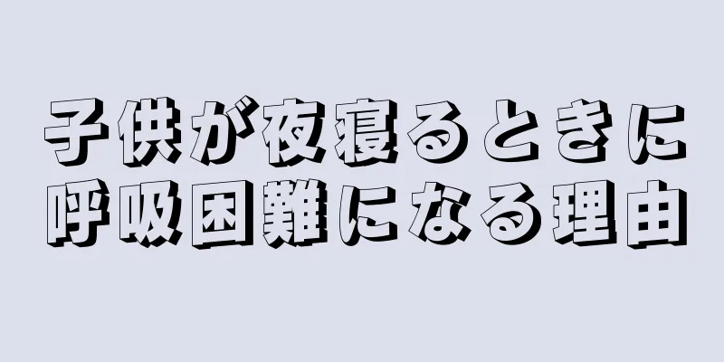 子供が夜寝るときに呼吸困難になる理由