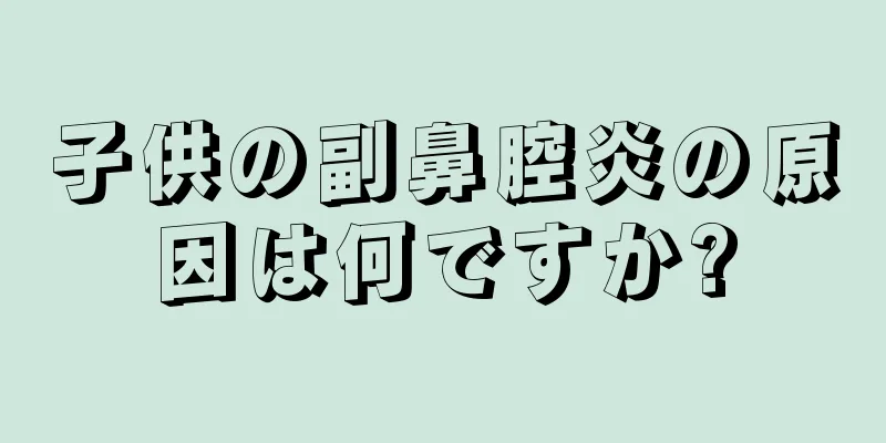 子供の副鼻腔炎の原因は何ですか?